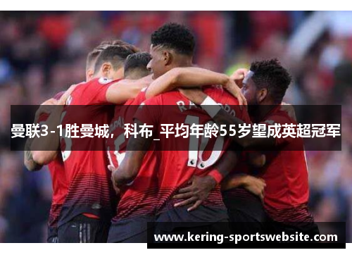 曼联3-1胜曼城，科布_平均年龄55岁望成英超冠军