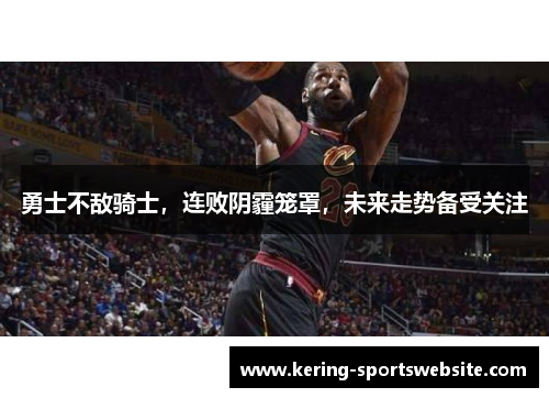 勇士不敌骑士，连败阴霾笼罩，未来走势备受关注