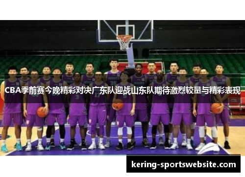 CBA季前赛今晚精彩对决广东队迎战山东队期待激烈较量与精彩表现