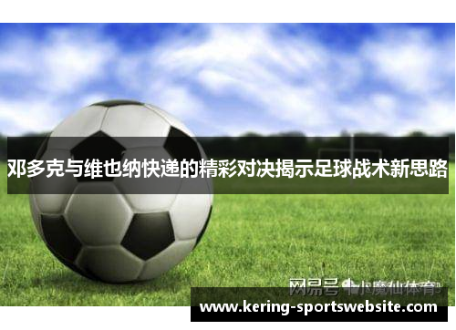 邓多克与维也纳快递的精彩对决揭示足球战术新思路